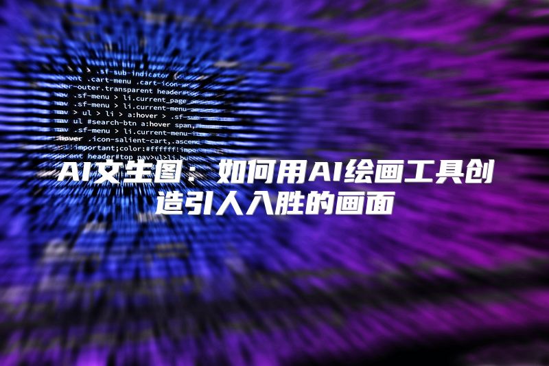 AI文生图：如何用AI绘画工具创造引人入胜的画面