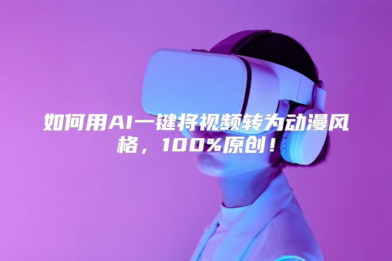 如何用AI一键将视频转为动漫风格，100%原创！