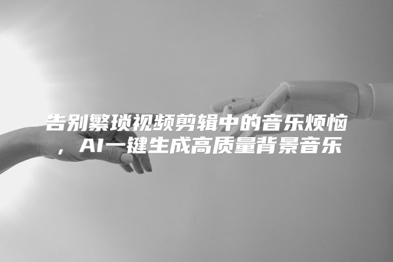 告别繁琐视频剪辑中的音乐烦恼，AI一键生成高质量背景音乐