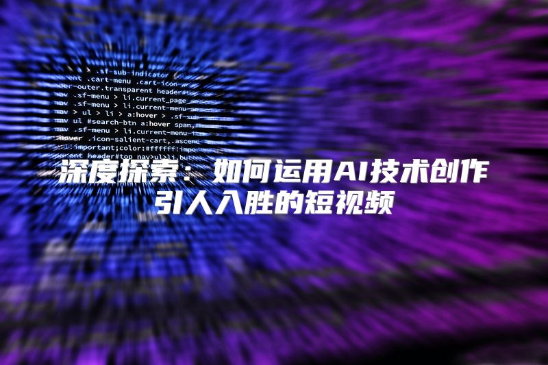 深度探索：如何运用AI技术创作引人入胜的短视频