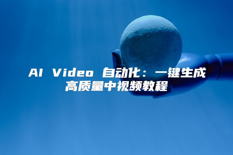 AI Video 自动化：一键生成高质量中视频教程