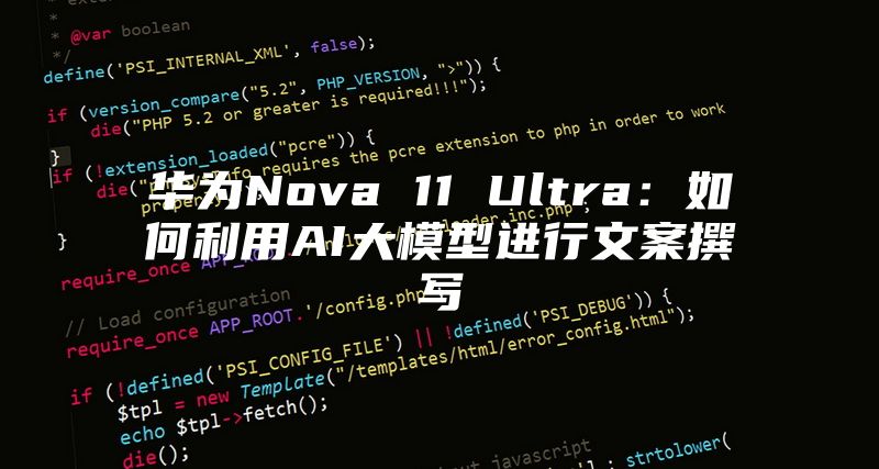 华为Nova 11 Ultra：如何利用AI大模型进行文案撰写