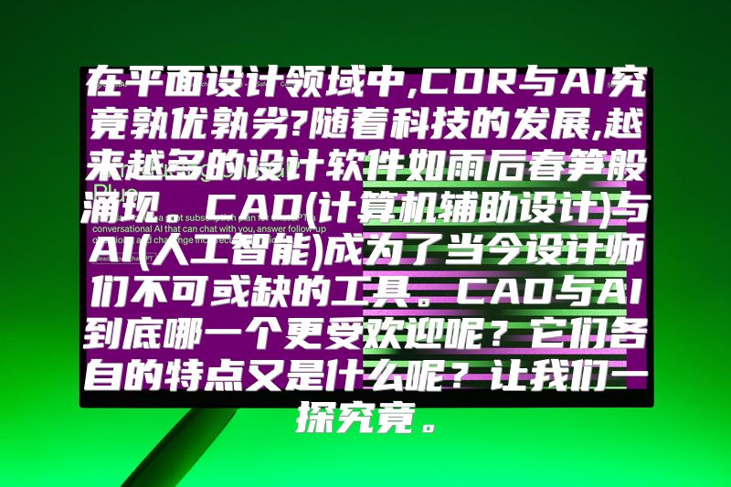 在平面设计领域中,CDR与AI究竟孰优孰劣?随着科技的发展,越来越多的设计软件如雨后春笋般涌现。CAD(计算机辅助设计)与AI(人工智能)成为了当今设计师们不可或缺的工具。CAD与AI到底哪一个更受欢迎呢？它们各自的特点又是什么呢？让我们一探究竟。