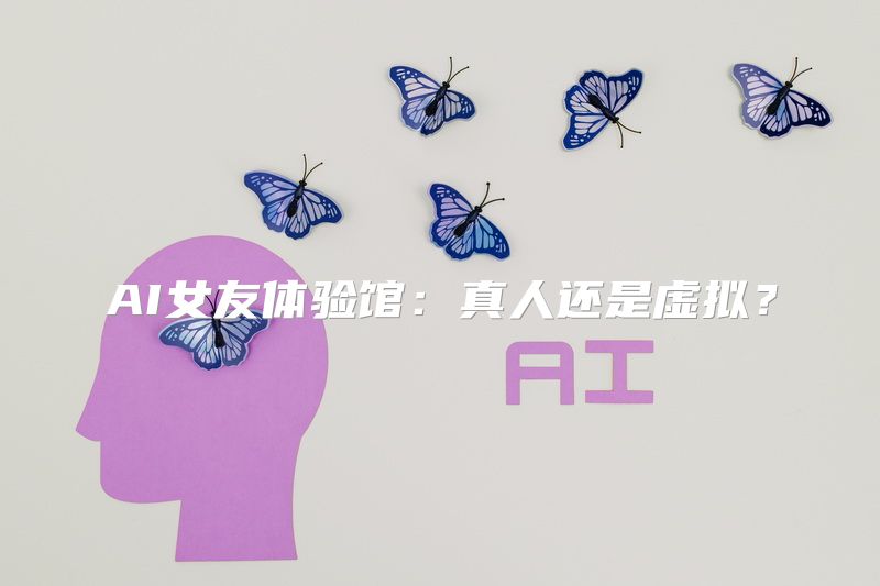 AI女友体验馆：真人还是虚拟？