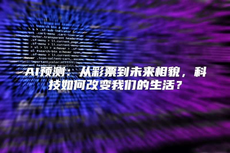 AI预测：从彩票到未来相貌，科技如何改变我们的生活？