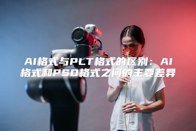 AI格式与PLT格式的区别：AI格式和PSD格式之间的主要差异