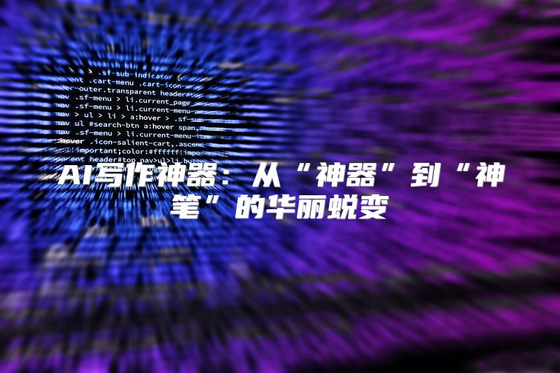 AI写作神器：从“神器”到“神笔”的华丽蜕变