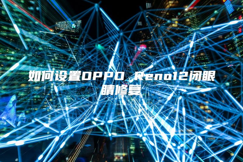 如何设置OPPO Reno12闭眼睛修复