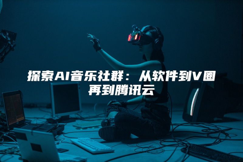 探索AI音乐社群：从软件到V圈再到腾讯云