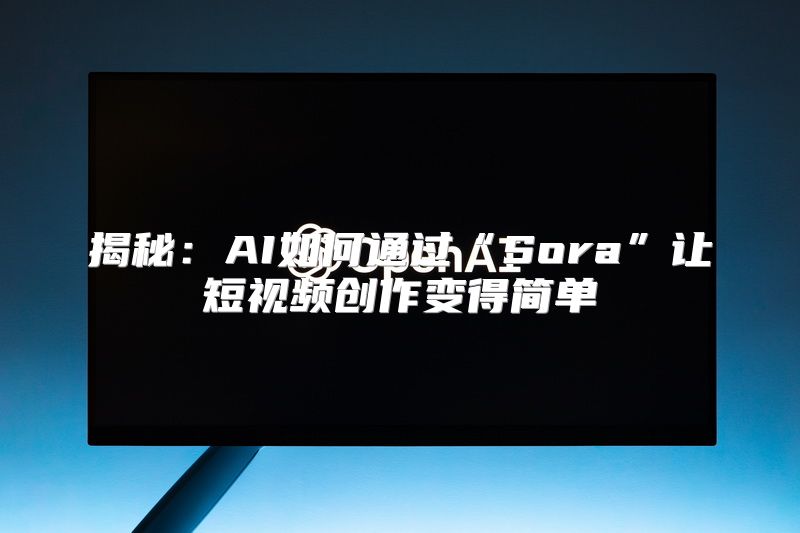 揭秘：AI如何通过“Sora”让短视频创作变得简单