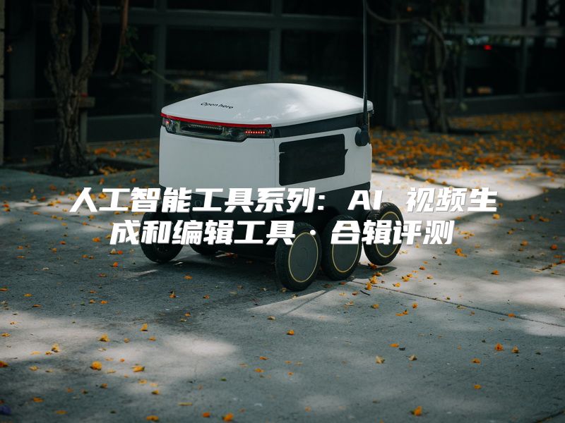 人工智能工具系列: AI 视频生成和编辑工具·合辑评测