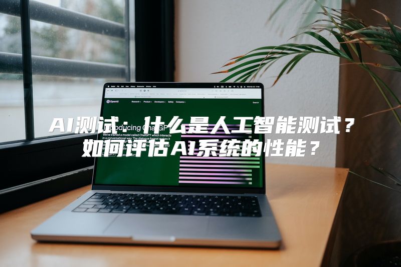 AI测试：什么是人工智能测试？如何评估AI系统的性能？