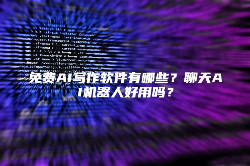 免费AI写作软件有哪些？聊天AI机器人好用吗？