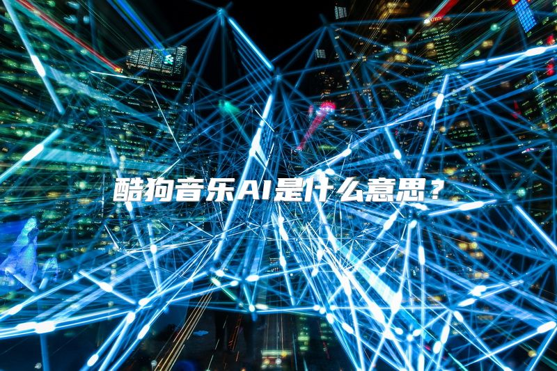 酷狗音乐AI是什么意思？