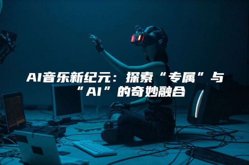 AI音乐新纪元：探索“专属”与“AI”的奇妙融合