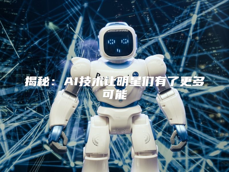 揭秘：AI技术让明星们有了更多可能