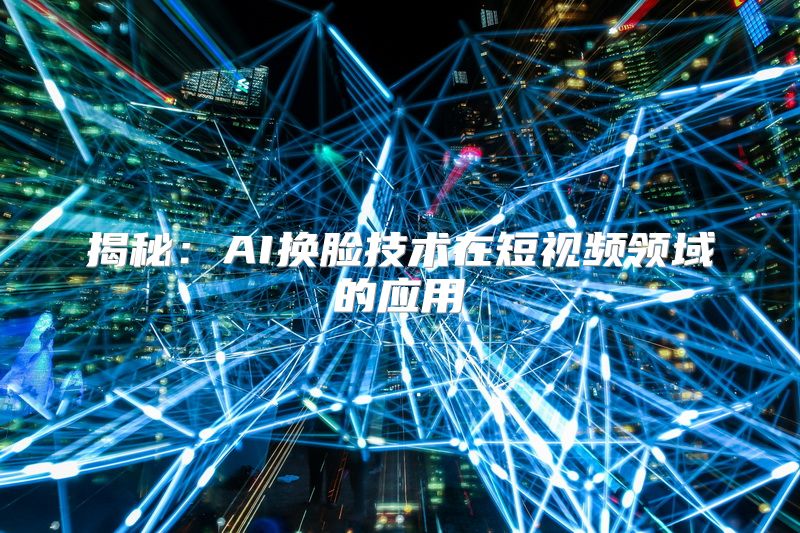 揭秘：AI换脸技术在短视频领域的应用