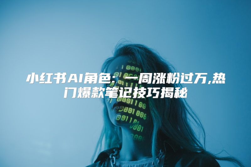 小红书AI角色: 一周涨粉过万,热门爆款笔记技巧揭秘