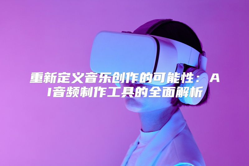 重新定义音乐创作的可能性：AI音频制作工具的全面解析