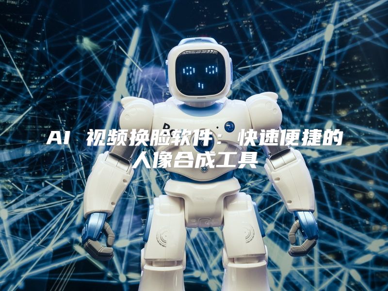 AI 视频换脸软件：快速便捷的人像合成工具