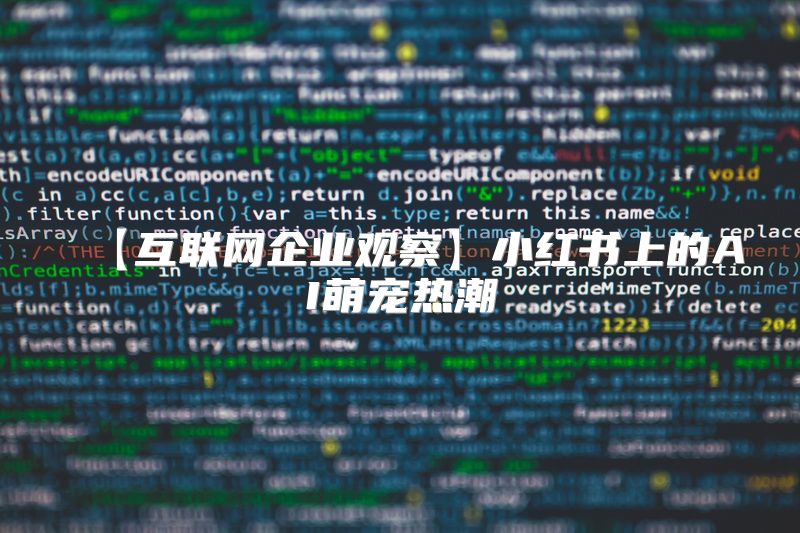 【互联网企业观察】小红书上的AI萌宠热潮