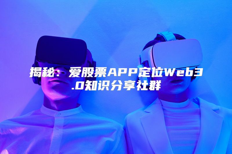 揭秘：爱股票APP定位Web3.0知识分享社群