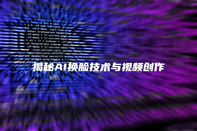 揭秘AI换脸技术与视频创作