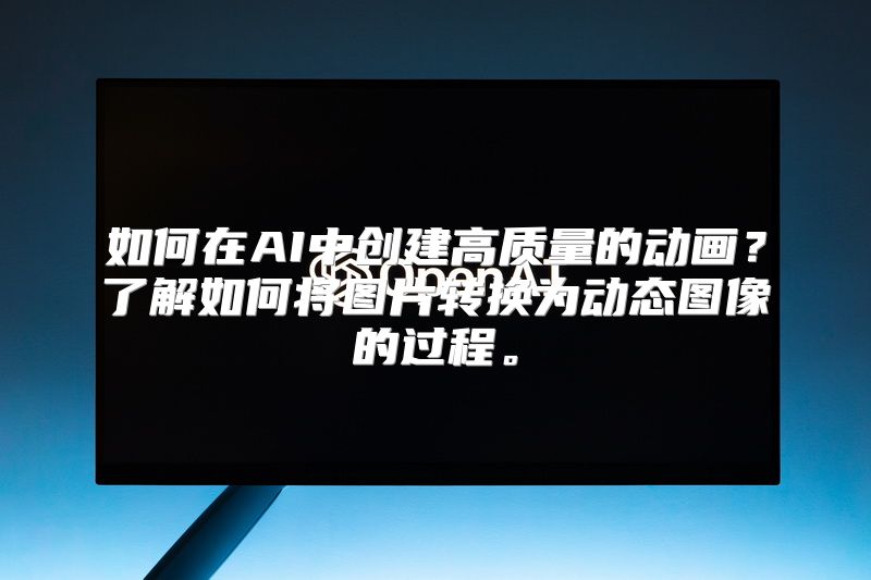 如何在AI中创建高质量的动画？了解如何将图片转换为动态图像的过程。