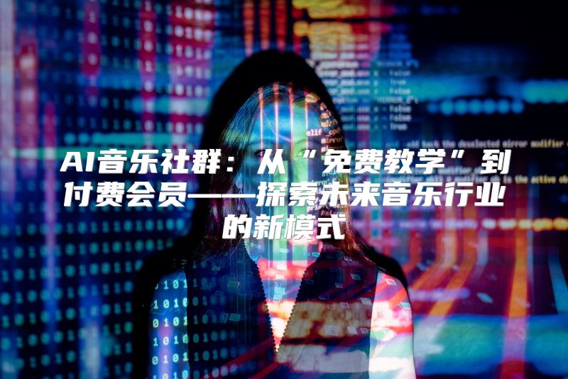 AI音乐社群：从“免费教学”到付费会员——探索未来音乐行业的新模式