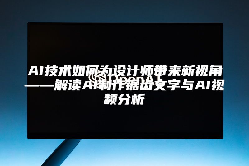 AI技术如何为设计师带来新视角——解读AI制作锯齿文字与AI视频分析