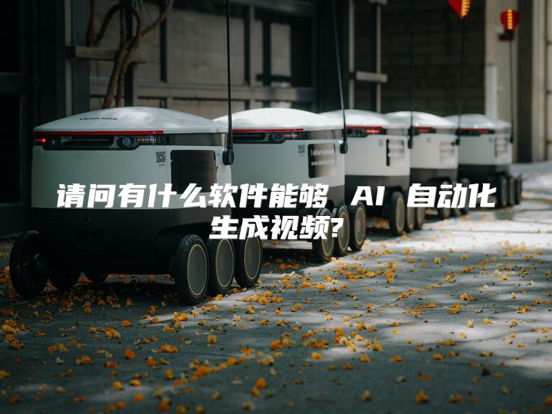 请问有什么软件能够 AI 自动化生成视频?