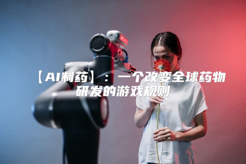 【AI制药】：一个改变全球药物研发的游戏规则