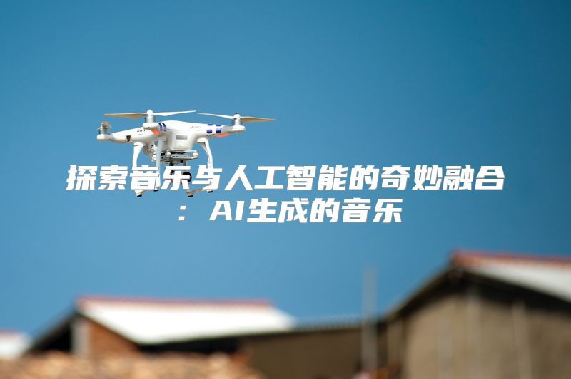 探索音乐与人工智能的奇妙融合：AI生成的音乐