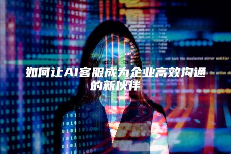 如何让AI客服成为企业高效沟通的新伙伴