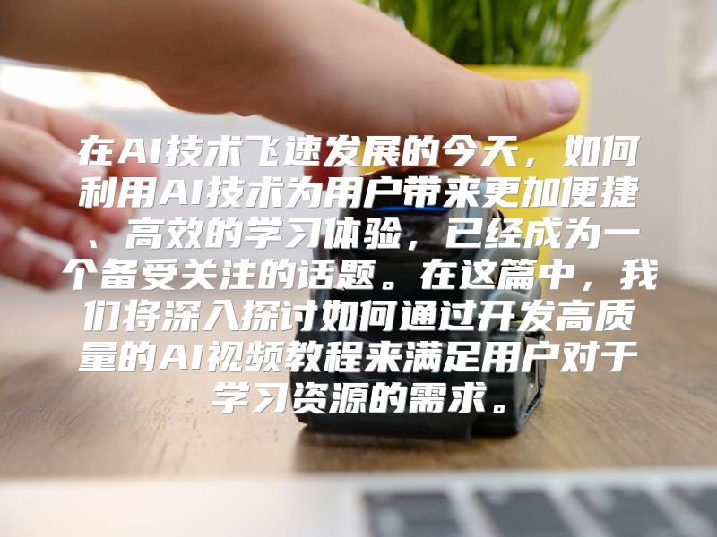 在AI技术飞速发展的今天，如何利用AI技术为用户带来更加便捷、高效的学习体验，已经成为一个备受关注的话题。在这篇中，我们将深入探讨如何通过开发高质量的AI视频教程来满足用户对于学习资源的需求。