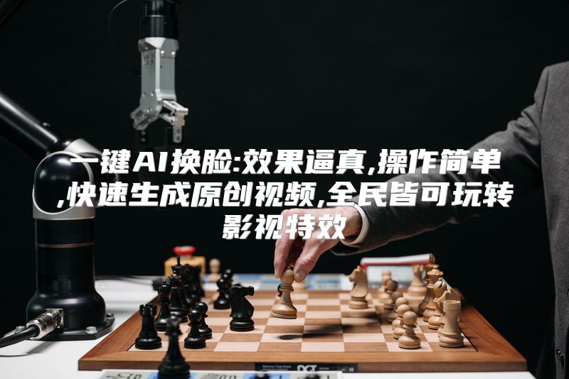 一键AI换脸:效果逼真,操作简单,快速生成原创视频,全民皆可玩转影视特效