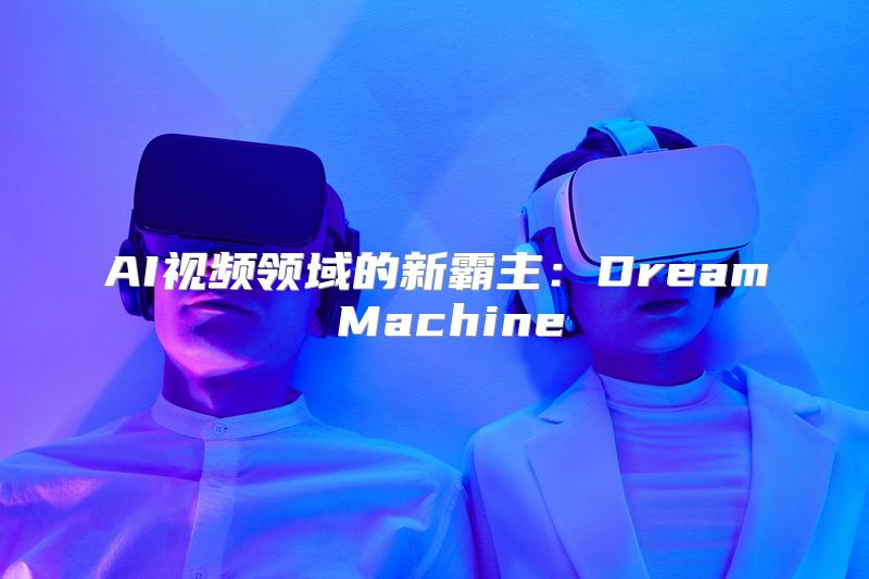 AI视频领域的新霸主：Dream Machine