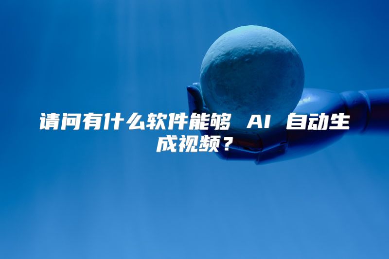 请问有什么软件能够 AI 自动生成视频？