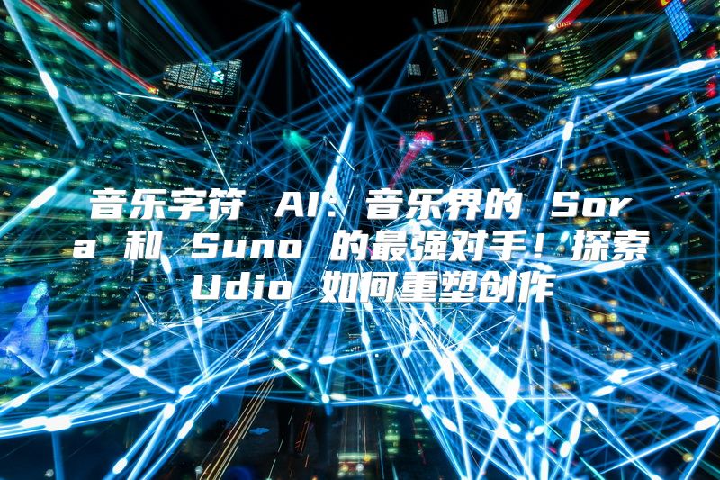 音乐字符 AI：音乐界的 Sora 和 Suno 的最强对手！探索 Udio 如何重塑创作