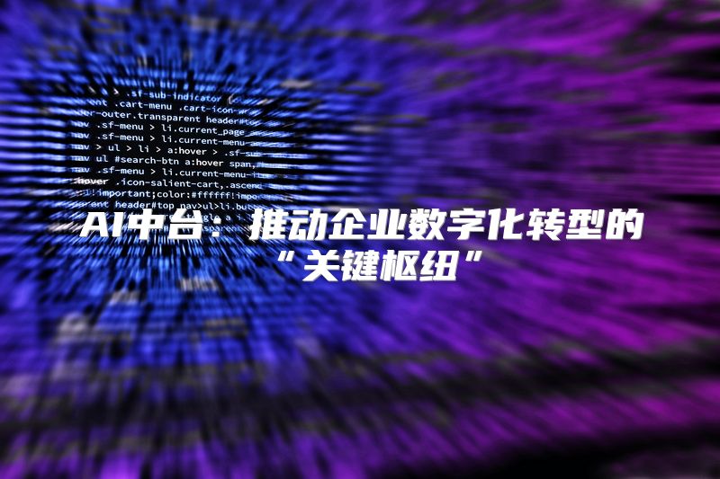 AI中台：推动企业数字化转型的“关键枢纽”