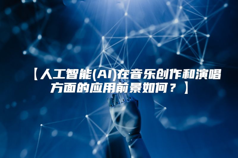 【人工智能(AI)在音乐创作和演唱方面的应用前景如何？】