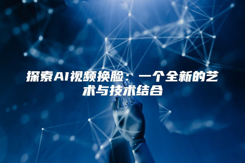 探索AI视频换脸：一个全新的艺术与技术结合