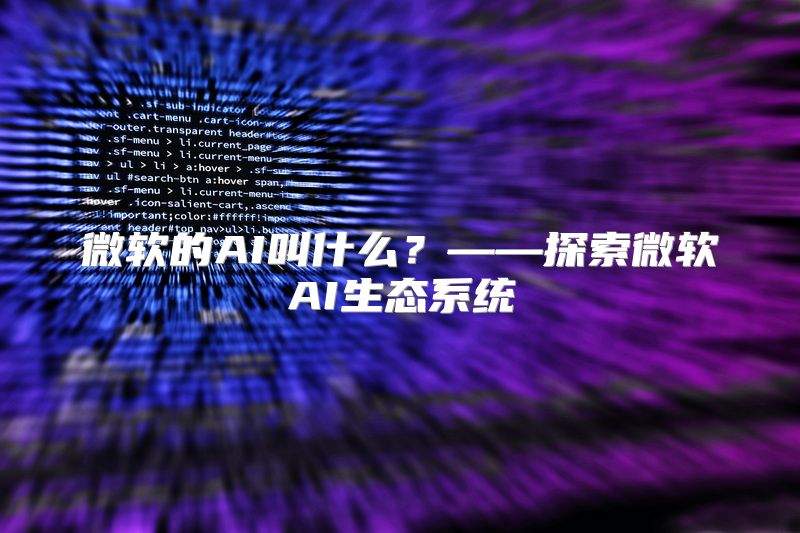 微软的AI叫什么？——探索微软AI生态系统