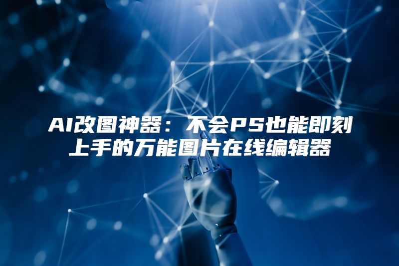 AI改图神器：不会PS也能即刻上手的万能图片在线编辑器