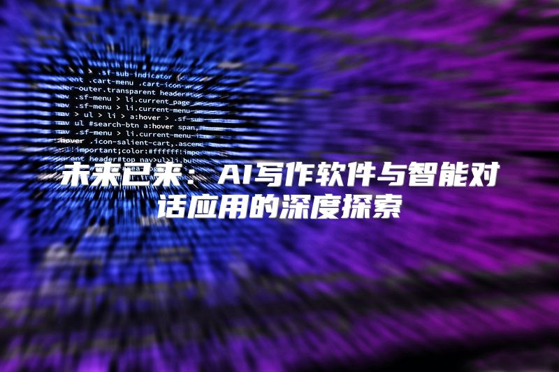 未来已来：AI写作软件与智能对话应用的深度探索