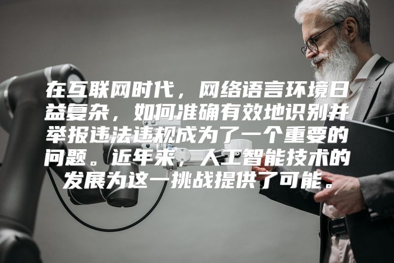 在互联网时代，网络语言环境日益复杂，如何准确有效地识别并举报违法违规成为了一个重要的问题。近年来，人工智能技术的发展为这一挑战提供了可能。