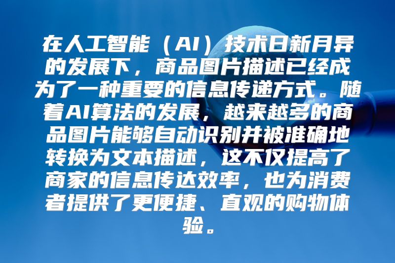 在人工智能（AI）技术日新月异的发展下，商品图片描述已经成为了一种重要的信息传递方式。随着AI算法的发展，越来越多的商品图片能够自动识别并被准确地转换为文本描述，这不仅提高了商家的信息传达效率，也为消费者提供了更便捷、直观的购物体验。