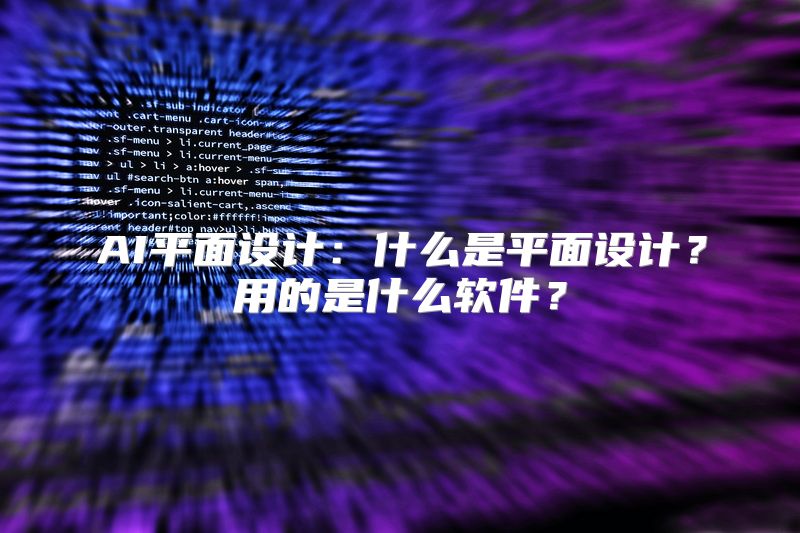 AI平面设计：什么是平面设计？用的是什么软件？