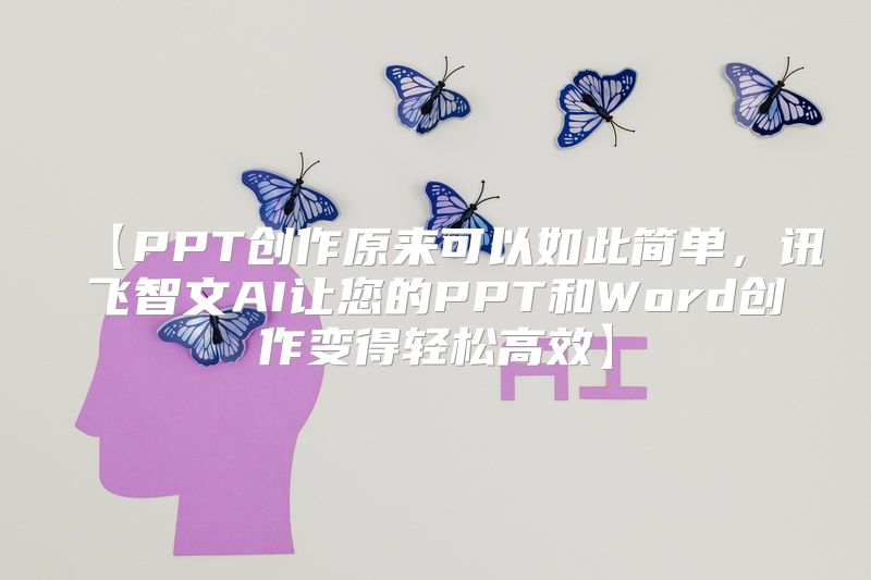 【PPT创作原来可以如此简单，讯飞智文AI让您的PPT和Word创作变得轻松高效】