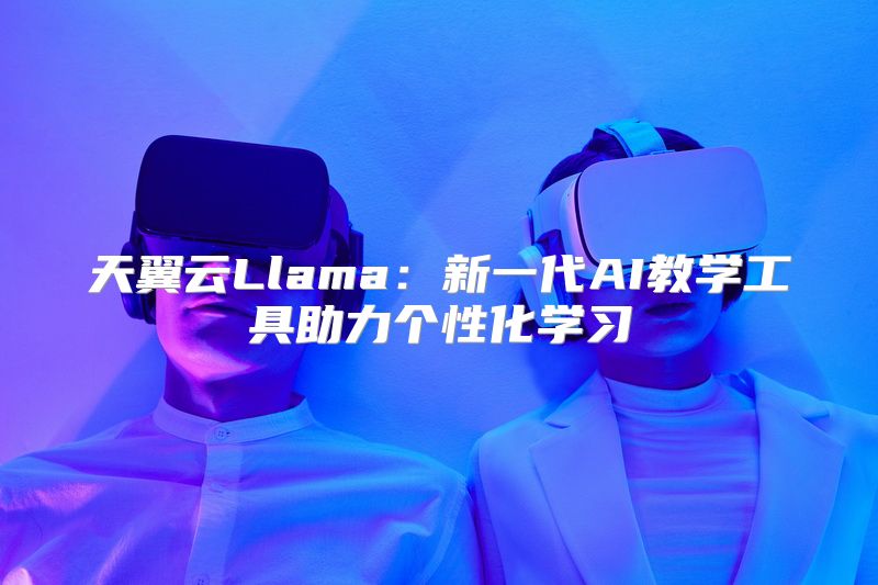 天翼云Llama：新一代AI教学工具助力个性化学习